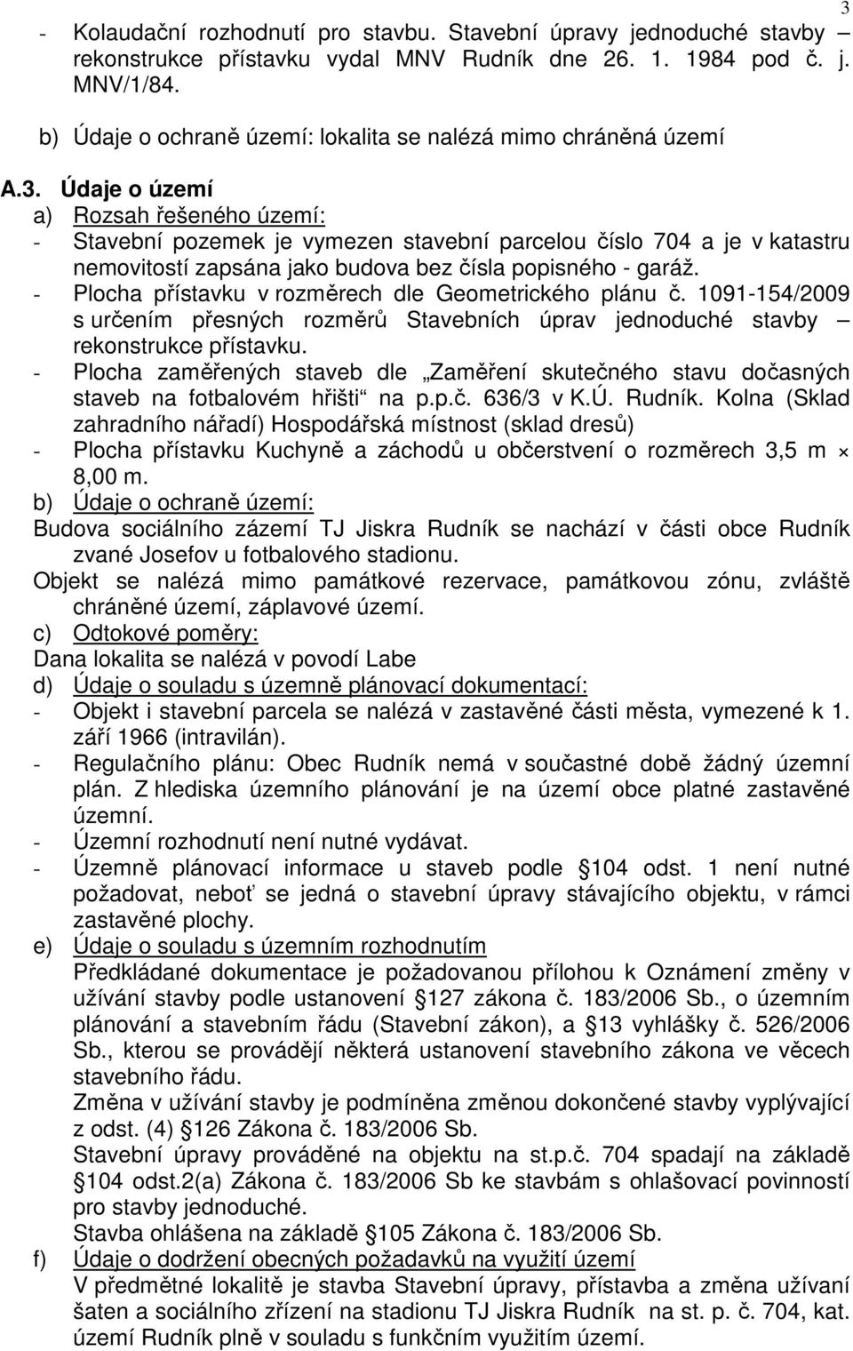 Údaje o území a) Rozsah řešeného území: - Stavební pozemek je vymezen stavební parcelou číslo 704 a je v katastru nemovitostí zapsána jako budova bez čísla popisného - garáž.