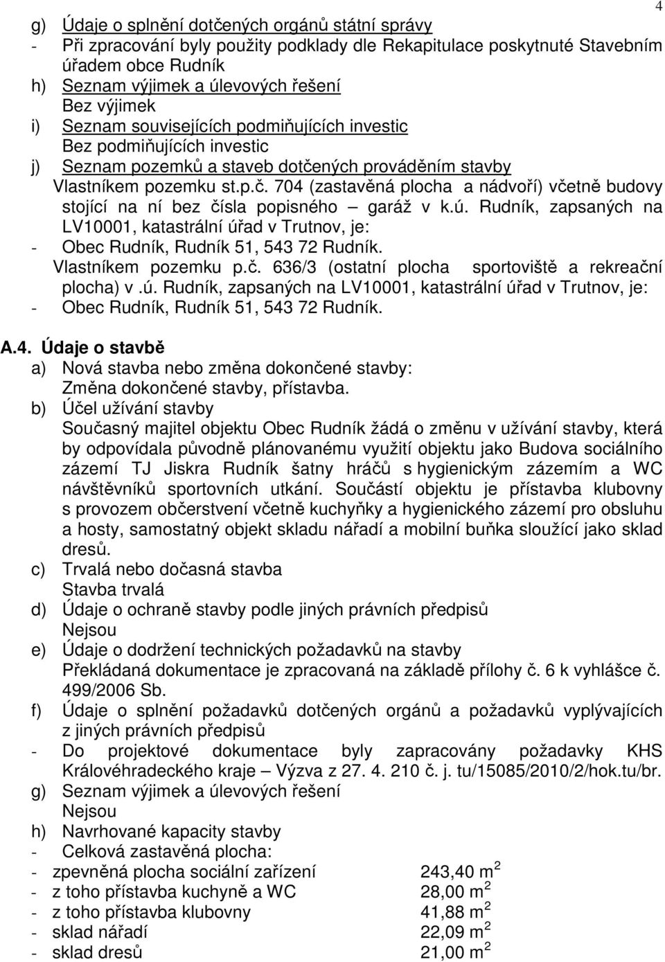 ú. Rudník, zapsaných na LV10001, katastrální úřad v Trutnov, je: - Obec Rudník, Rudník 51, 543 72 Rudník. Vlastníkem pozemku p.č. 636/3 (ostatní plocha sportoviště a rekreační plocha) v.ú. Rudník, zapsaných na LV10001, katastrální úřad v Trutnov, je: - Obec Rudník, Rudník 51, 543 72 Rudník. A.