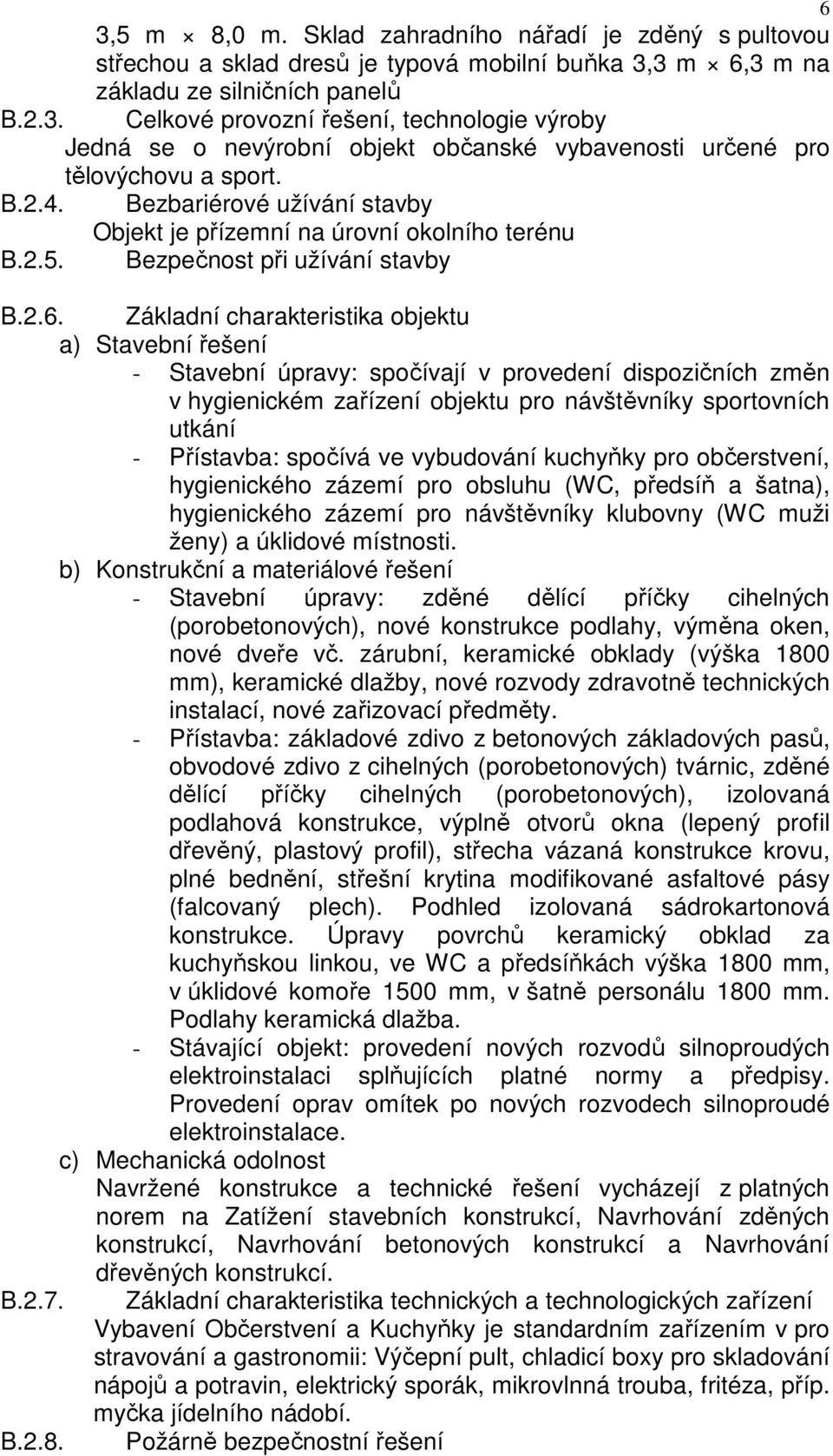 Základní charakteristika objektu a) Stavební řešení - Stavební úpravy: spočívají v provedení dispozičních změn v hygienickém zařízení objektu pro návštěvníky sportovních utkání - Přístavba: spočívá