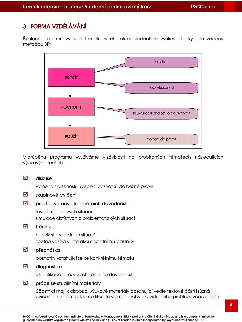 probíraných tématech následujících výukových technik: diskuse výměna zkušeností, uvedení poznatků do běžné praxe skupinové cvičení praktický nácvik konkrétních dovedností řešení modelových situací