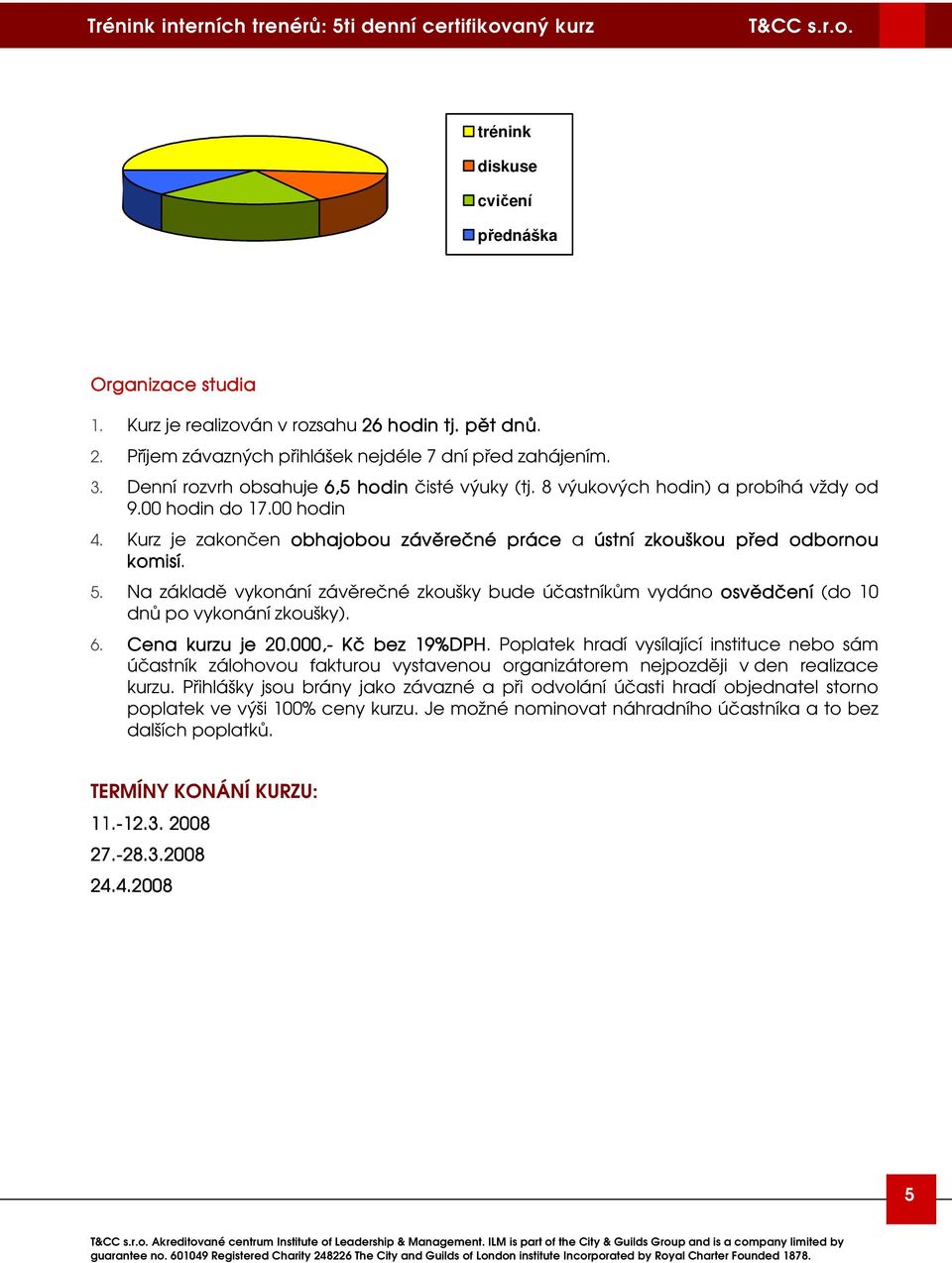 Na základě vykonání závěrečné zkoušky bude účastníkům vydáno osvědčení (do 10 dnů po vykonání zkoušky). 6. Cena kurzu je 20.000,.000,- Kč bez 19%DPH.