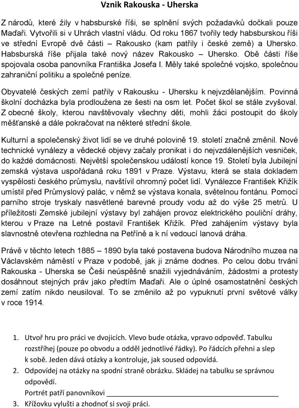 Obě části říše spojovala osoba panovníka Františka Josefa I. Měly také společné vojsko, společnou zahraniční politiku a společné peníze.