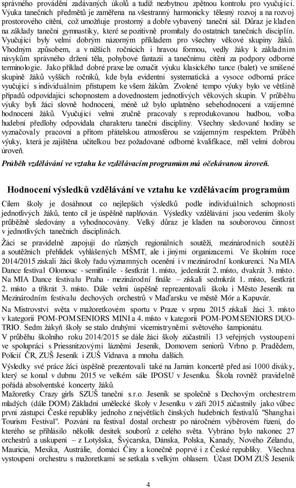 Důraz je kladen na základy taneční gymnastiky, které se pozitivně promítaly do ostatních tanečních disciplín. Vyučující byly velmi dobrým názorným příkladem pro všechny věkové skupiny žáků.