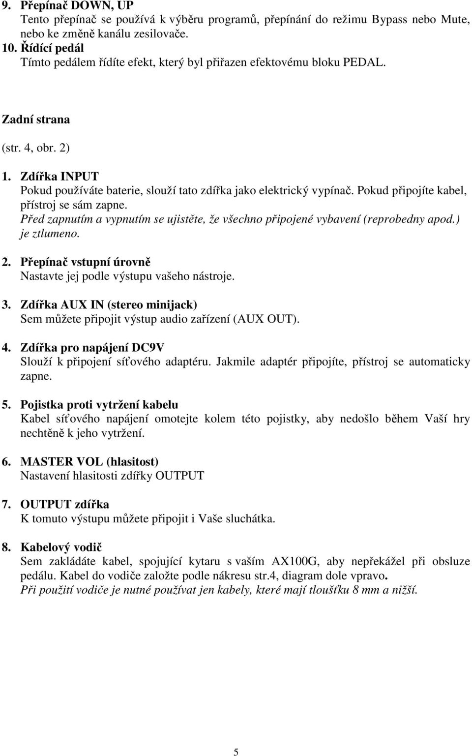 Pokud připojíte kabel, přístroj se sám zapne. Před zapnutím a vypnutím se ujistěte, že všechno připojené vybavení (reprobedny apod.) je ztlumeno. 2.