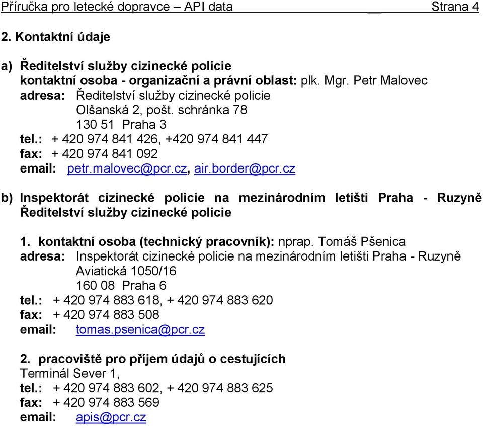 border@pcr.cz b) Inspektorát cizinecké policie na mezinárodním letišti Praha - Ruzyně Ředitelství služby cizinecké policie 1. kontaktní osoba (technický pracovník): nprap.