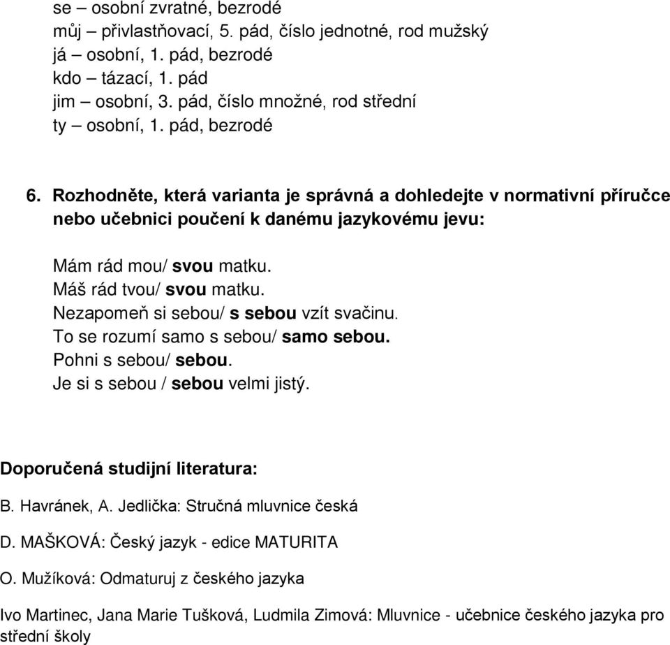 Nezapomeň si sebou/ s sebou vzít svačinu. To se rozumí samo s sebou/ samo sebou. Pohni s sebou/ sebou. Je si s sebou / sebou velmi jistý. Doporučená studijní literatura: B. Havránek, A.