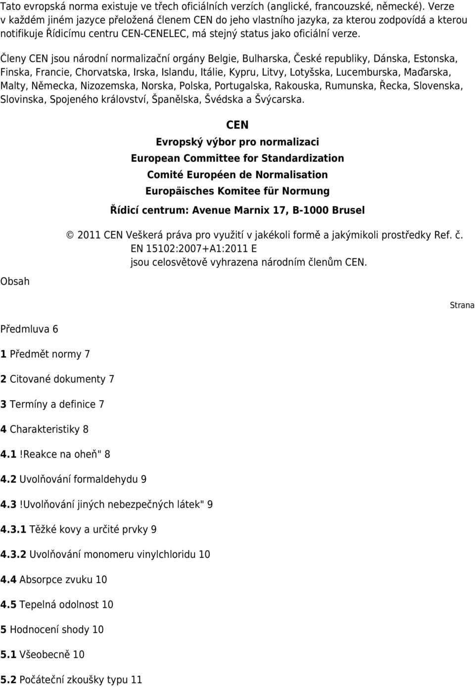 Členy CEN jsou národní normalizační orgány Belgie, Bulharska, České republiky, Dánska, Estonska, Finska, Francie, Chorvatska, Irska, Islandu, Itálie, Kypru, Litvy, Lotyšska, Lucemburska, Maďarska,