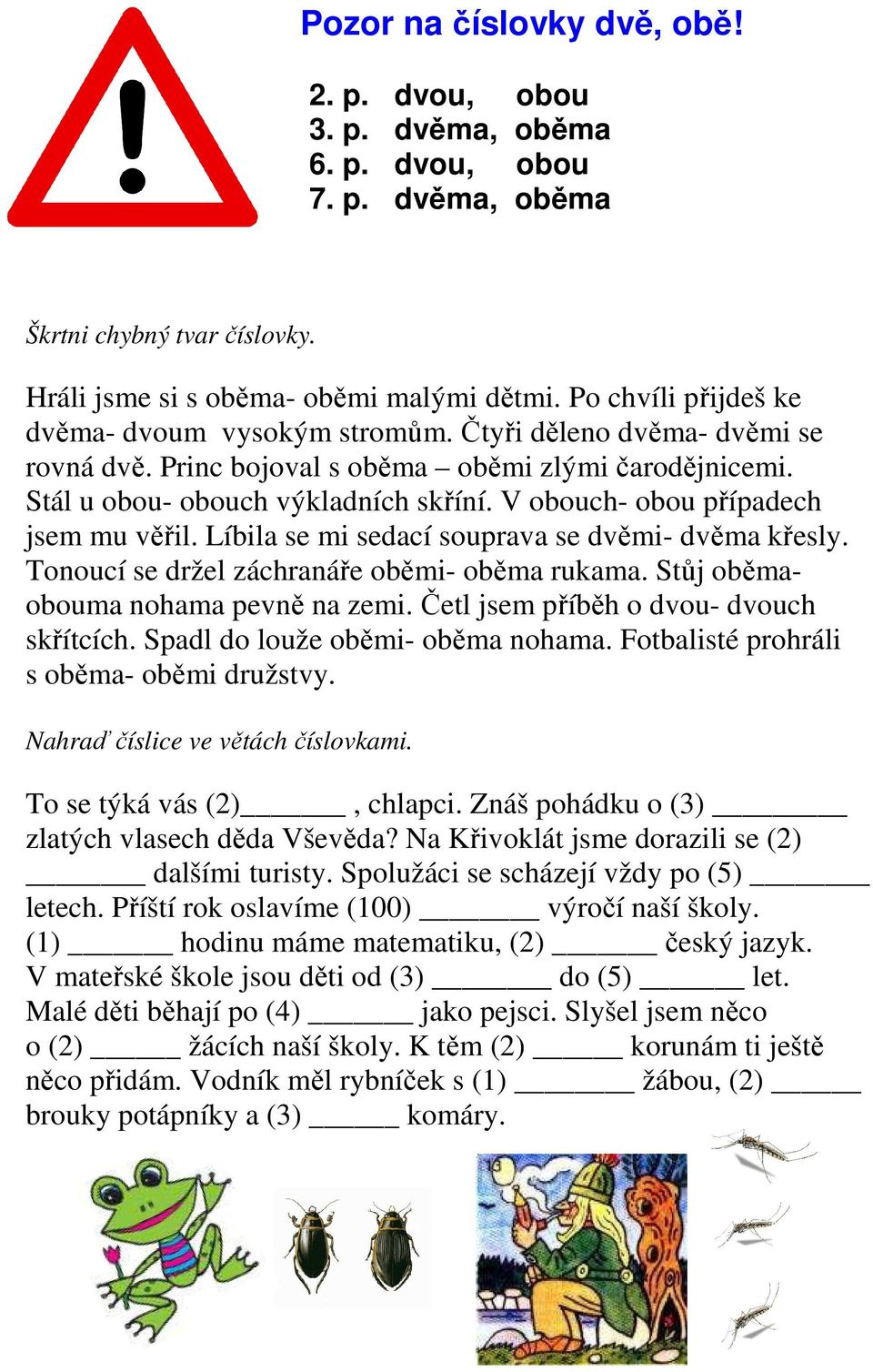 V obouch- obou případech jsem mu věřil. Líbila se mi sedací souprava se dvěmi- dvěma křesly. Tonoucí se držel záchranáře oběmi- oběma rukama. Stůj oběmaobouma nohama pevně na zemi.