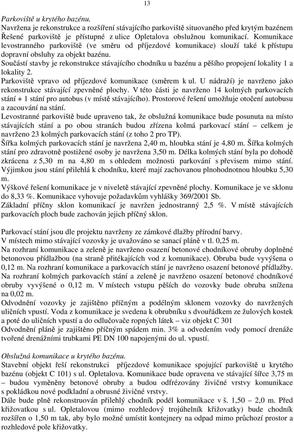 Součástí stavby je rekonstrukce stávajícího chodníku u bazénu a pěšího propojení lokality 1 a lokality 2. Parkoviště vpravo od příjezdové komunikace (směrem k ul.