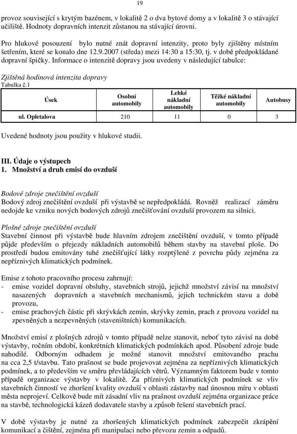 Informace o intenzitě dopravy jsou uvedeny v následující tabulce: Zjištěná hodinová intenzita dopravy Tabulka č.1 Úsek Osobní automobily Lehké nákladní automobily Těžké nákladní automobily ul.