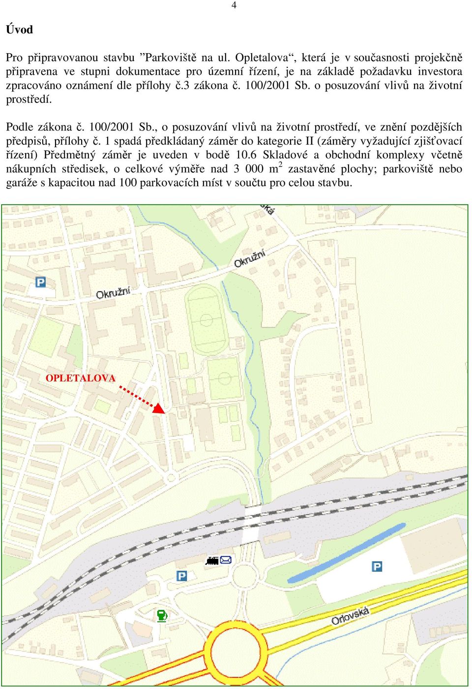 100/2001 Sb. o posuzování vlivů na životní prostředí. Podle zákona č. 100/2001 Sb., o posuzování vlivů na životní prostředí, ve znění pozdějších předpisů, přílohy č.