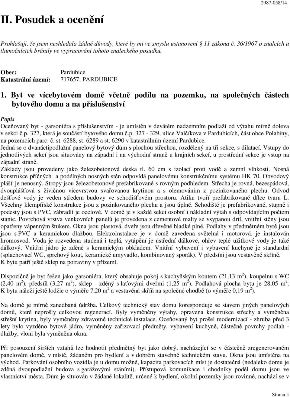 Byt ve vícebytovém domě včetně podílu na pozemku, na společných částech bytového domu a na příslušenství Popis Oceňovaný byt - garsoniéra s příslušenstvím - je umístěn v devátém nadzemním podlaží od