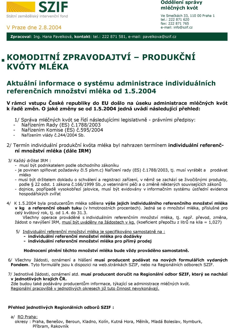 O jaké změny se od 1.5.2004 jedná uvádí následující přehled: 1/ Správa mléčných kvót se řídí následujícími legislativně - právními předpisy: - Nařízením Rady (ES) č.