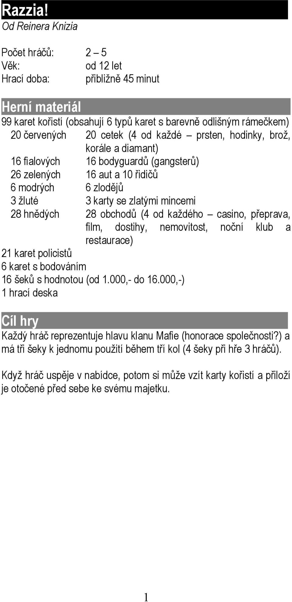 aut a 10 řidičů 6 modrých 6 zlodějů 3 žluté 3 karty se zlatými mincemi 28 hnědých 28 obchodů (4 od každého casino, přeprava, film, dostihy, nemovitost, noční klub a restaurace) 21 karet policistů 6