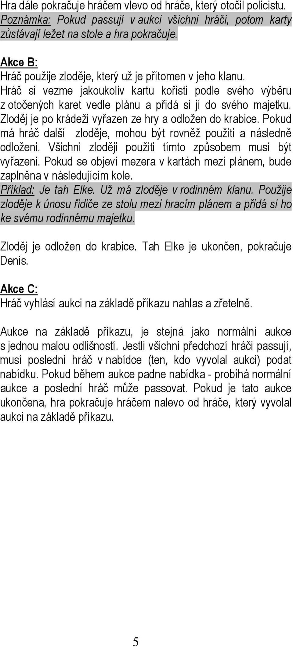 Zloděj je po krádeži vyřazen ze hry a odložen do krabice. Pokud má hráč další zloděje, mohou být rovněž použiti a následně odloženi. Všichni zloději použiti tímto způsobem musí být vyřazeni.