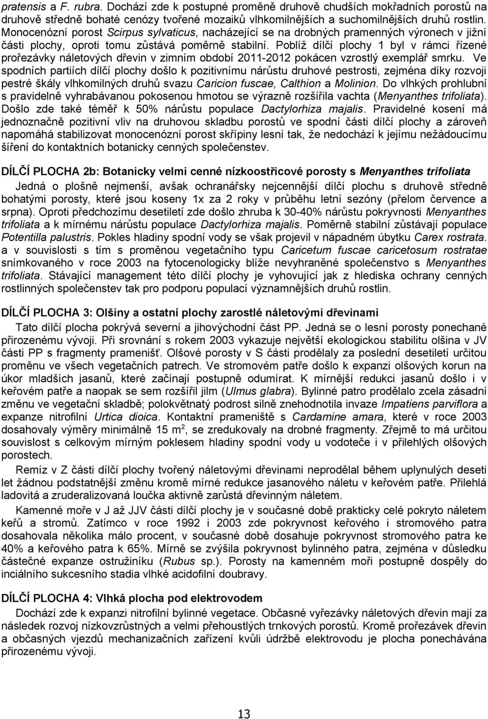 Poblíž dílčí plochy 1 byl v rámci řízené prořezávky náletových dřevin v zimním období 2011-2012 pokácen vzrostlý exemplář smrku.