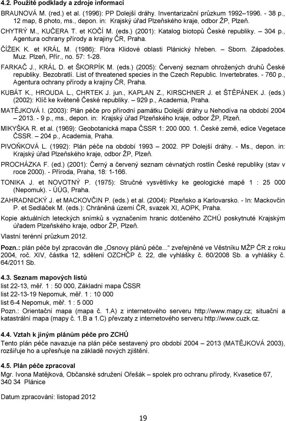 et KRÁL M. (1986): Flóra Klidové oblasti Plánický hřeben. Sborn. Západočes. Muz. Plzeň, Přír., no. 57: 1-28. FARKAČ J., KRÁL D. et ŠKORPÍK M. (eds.