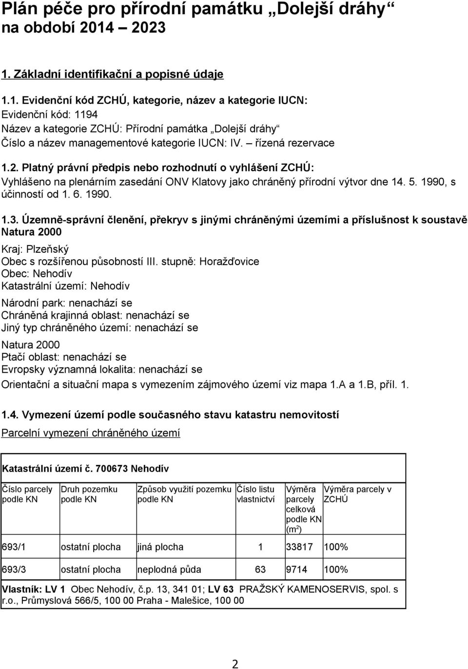 řízená rezervace 1.2. Platný právní předpis nebo rozhodnutí o vyhlášení ZCHÚ: Vyhlášeno na plenárním zasedání ONV Klatovy jako chráněný přírodní výtvor dne 14. 5. 1990, s účinností od 1. 6. 1990. 1.3.