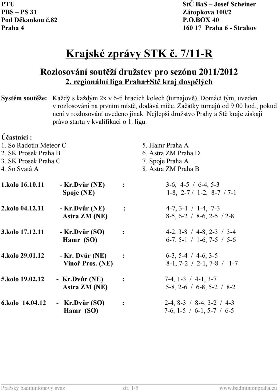 Začátky turnajů od 9:00 hod., pokud není v rozlosování uvedeno jinak. Nejlepší družstvo Prahy a Stč kraje získají právo startu v kvalifikaci o 1. ligu. Účastníci : 1. So Radotín Meteor C 5.