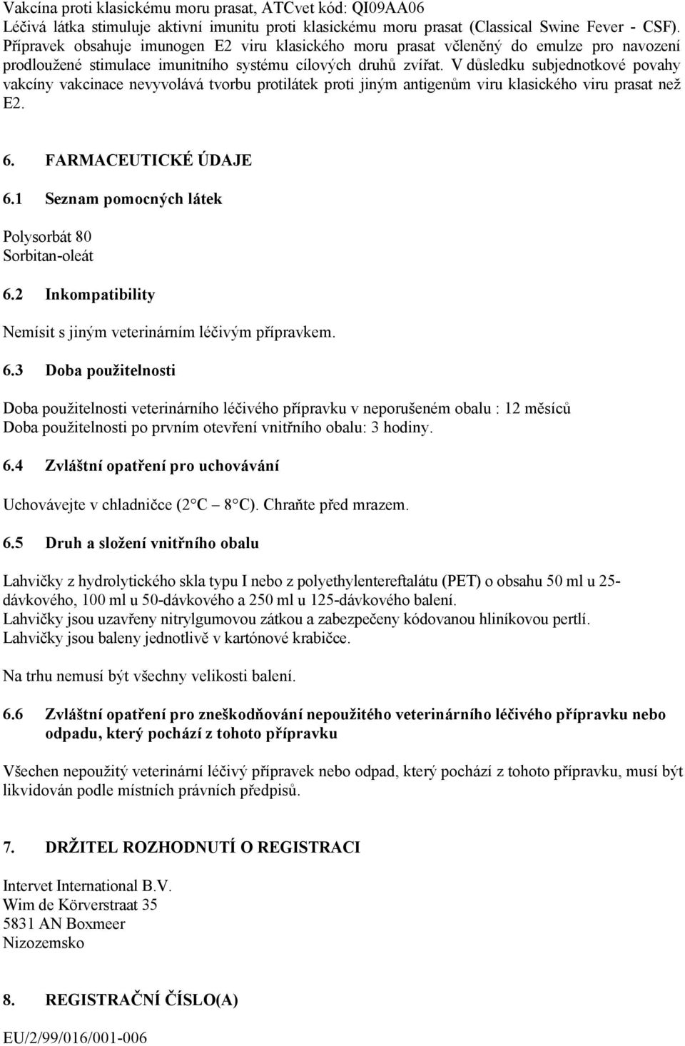 V důsledku subjednotkové povahy vakcíny vakcinace nevyvolává tvorbu protilátek proti jiným antigenům viru klasického viru prasat než E2. 6. FARMACEUTICKÉ ÚDAJE 6.