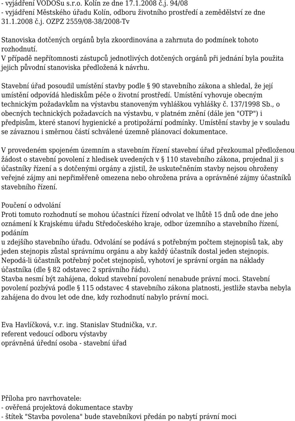 Stavební úřad posoudil umístění stavby podle 90 stavebního zákona a shledal, že její umístění odpovídá hlediskům péče o životní prostředí.