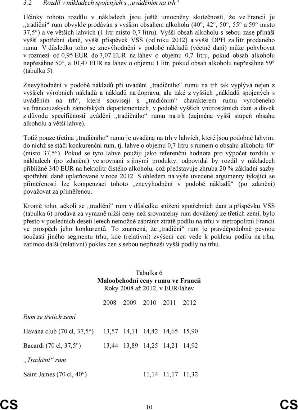 Vyšší obsah alkoholu s sebou zase přináší vyšší spotřební daně, vyšší příspěvek VSS (od roku 2012) a vyšší DPH za litr prodaného rumu.