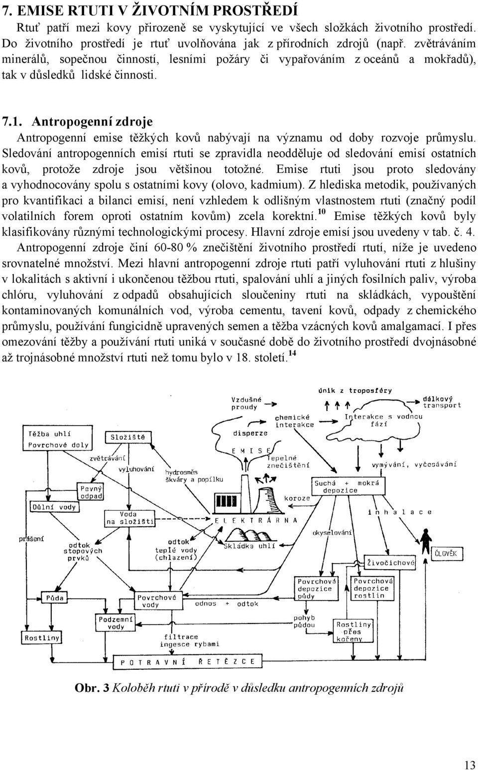 Antropogenní zdroje Antropogenní emise těžkých kovů nabývají na významu od doby rozvoje průmyslu.