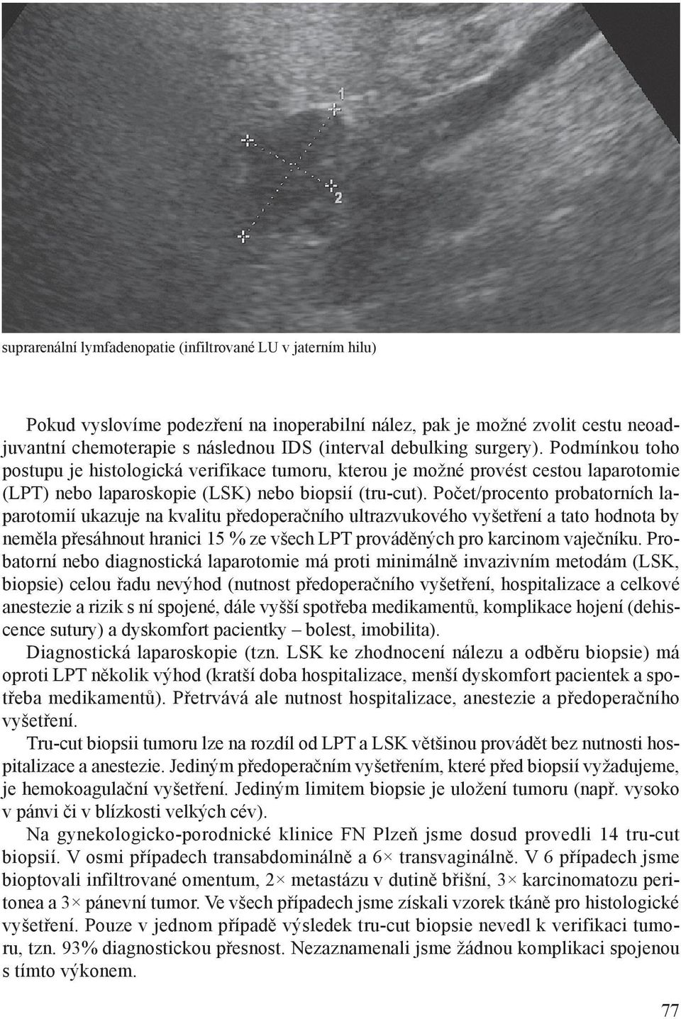 Počet/procento probatorních laparotomií ukazuje na kvalitu předoperačního ultrazvukového vyšetření a tato hodnota by neměla přesáhnout hranici 15 % ze všech LPT prováděných pro karcinom vaječníku.