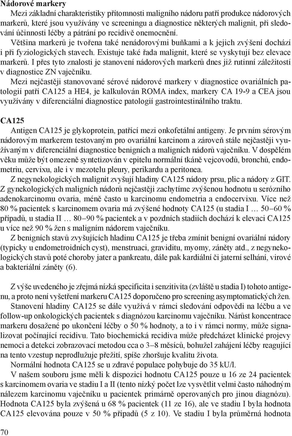 Existuje také řada malignit, které se vyskytují bez elevace markerů. I přes tyto znalosti je stanovení nádorových markerů dnes již rutinní záležitostí v diagnostice ZN vaječníku.