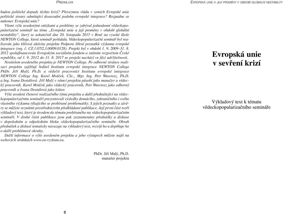 Všemi výše uvedenými otázkami a problémy se zabýval jednodenní vědeckopopularizační seminář na téma Evropská unie a její proměny v období globální nestability, který se uskutečnil dne 20.