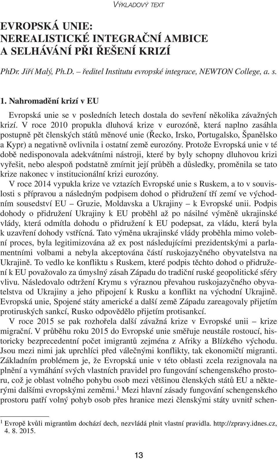 V roce 2010 propukla dluhová krize v eurozóně, která naplno zasáhla postupně pět členských států měnové unie (Řecko, Irsko, Portugalsko, Španělsko akypr) a negativně ovlivnila i ostatní země eurozóny.