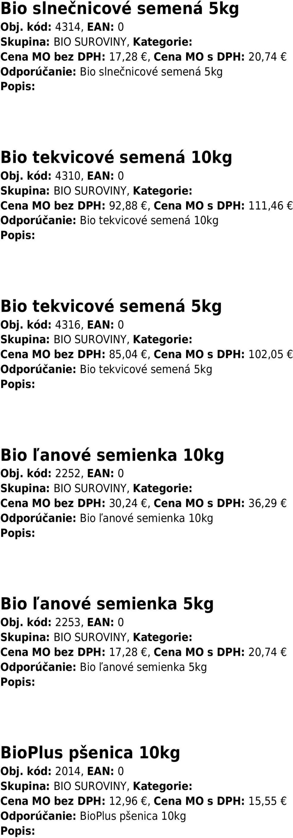 kód: 4316, EAN: 0 Skupina: BIO SUROVINY, Kategorie: Cena MO bez DPH: 85,04, Cena MO s DPH: 102,05 Odporúčanie: Bio tekvicové semená 5kg Bio ľanové semienka 10kg Obj.