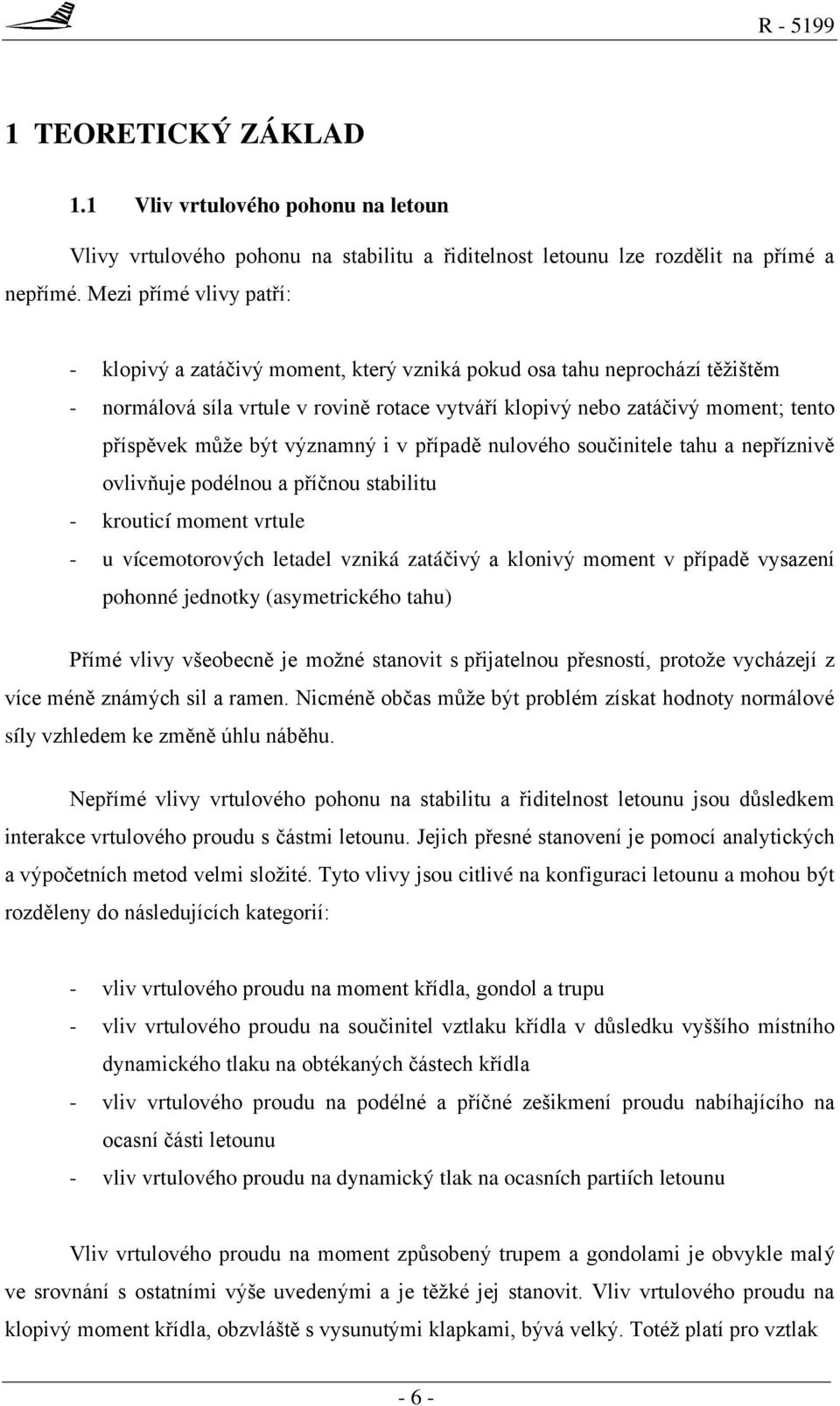 být významný i v případě nulového součinitele tahu a nepříznivě ovlivňuje podélnou a příčnou stabilitu - krouticí moment vrtule - u vícemotorových letadel vzniká zatáčivý a klonivý moment v případě