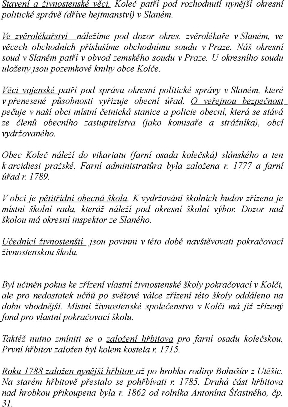 U okresního soudu uloženy jsou pozemkové knihy obce Kolče. Věci vojenské patří pod správu okresní politické správy v Slaném, které v přenesené působnosti vyřizuje obecní úřad.