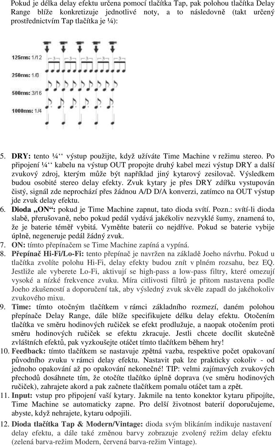 Po připojení ¼ kabelu na výstup OUT propojte druhý kabel mezi výstup DRY a další zvukový zdroj, kterým může být například jiný kytarový zesilovač. Výsledkem budou osobité stereo delay efekty.