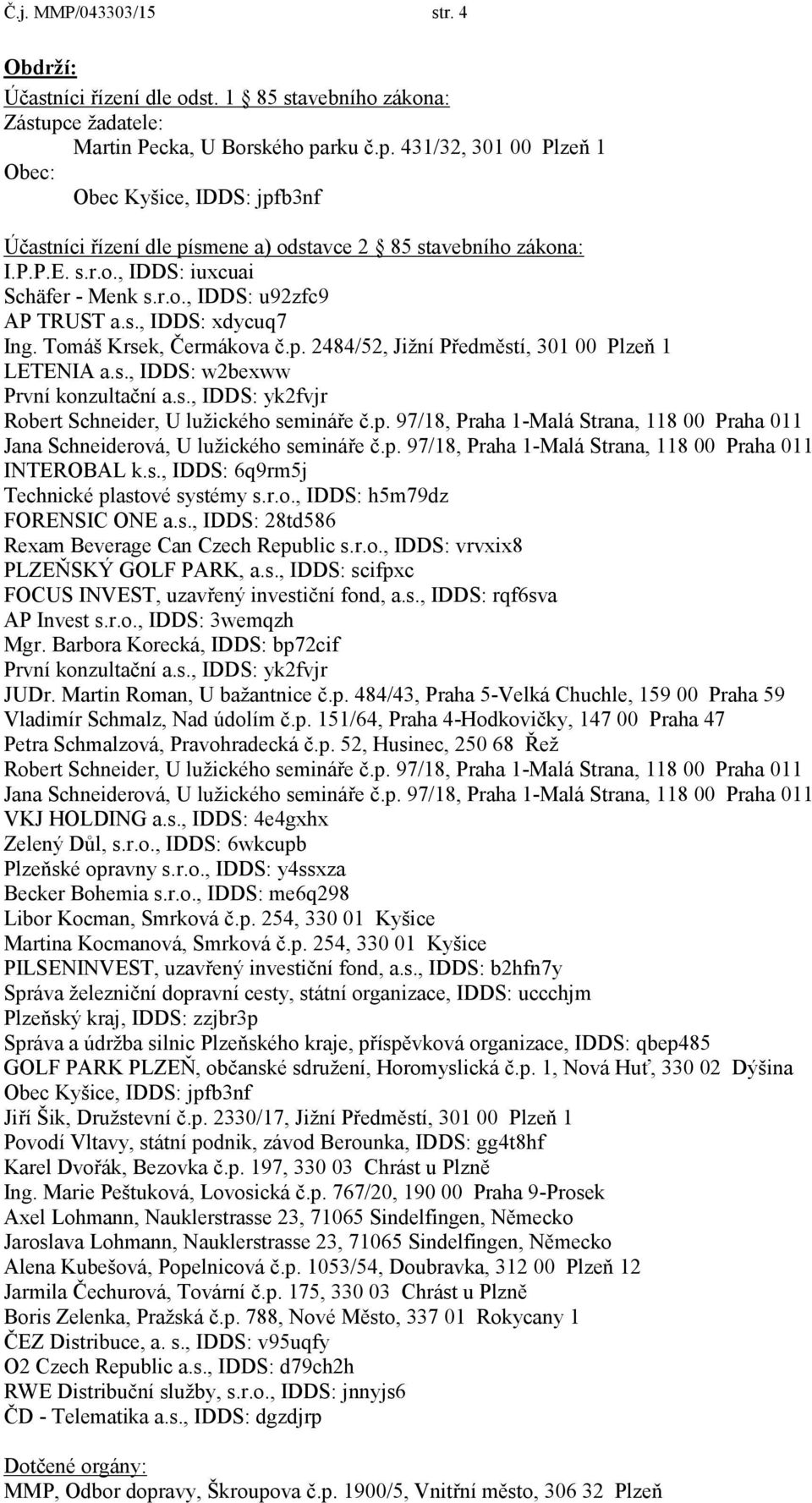 r.o., IDDS: u92zfc9 AP TRUST a.s., IDDS: xdycuq7 Ing. Tomáš Krsek, Čermákova č.p. 2484/52, Jižní Předměstí, 301 00 Plzeň 1 LETENIA a.s., IDDS: w2bexww První konzultační a.s., IDDS: yk2fvjr Robert Schneider, U lužického semináře č.