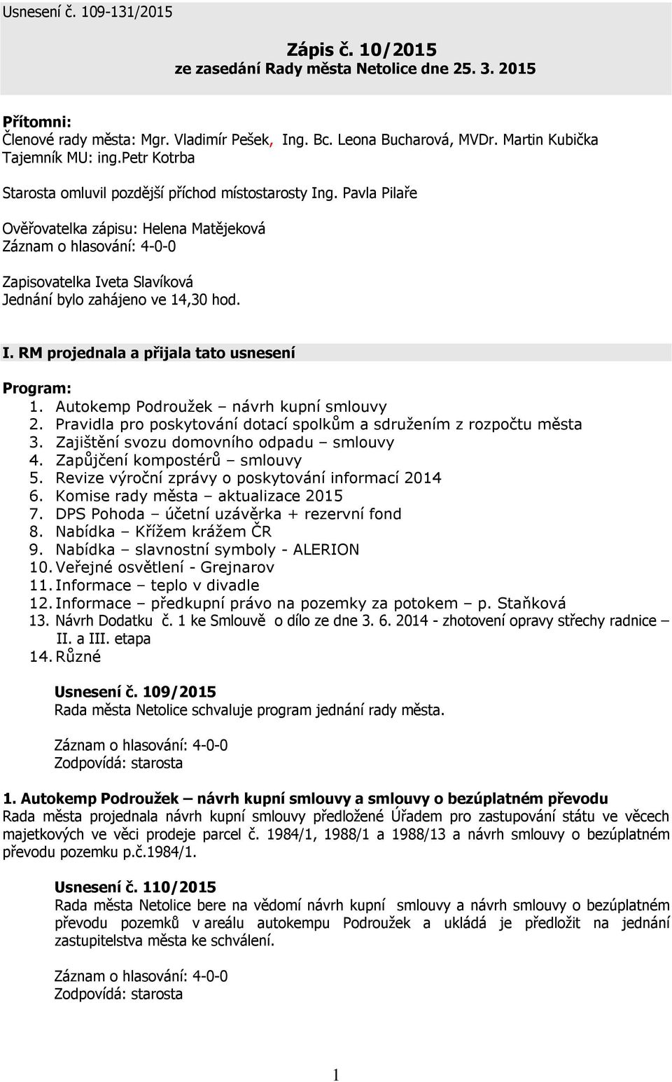 Pavla Pilaře Ověřovatelka zápisu: Helena Matějeková Záznam o hlasování: 4-0-0 Zapisovatelka Iveta Slavíková Jednání bylo zahájeno ve 14,30 hod. I. RM projednala a přijala tato usnesení Program: 1.
