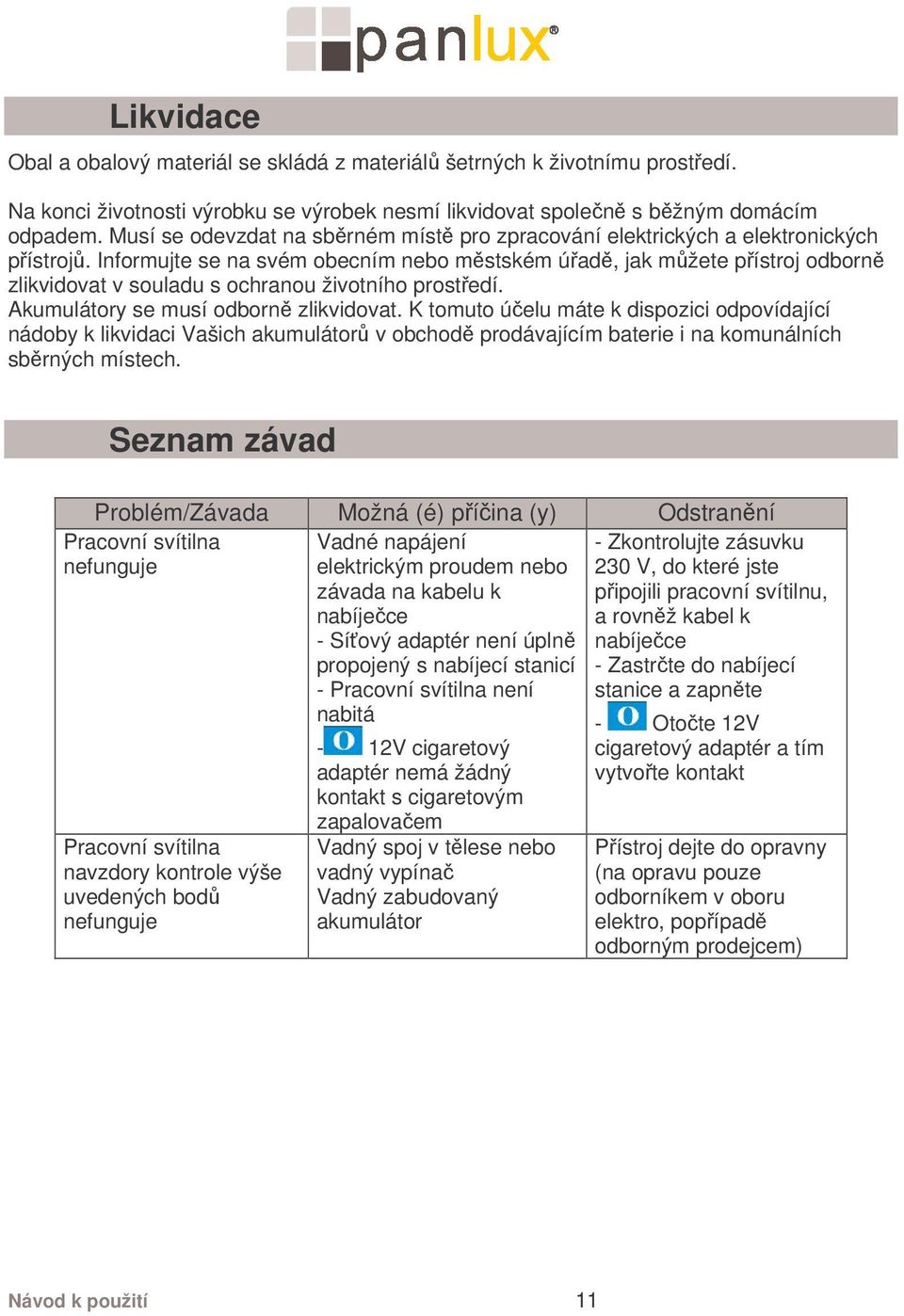 Informujte se na svém obecním nebo městském úřadě, jak můžete přístroj odborně zlikvidovat v souladu s ochranou životního prostředí. Akumulátory se musí odborně zlikvidovat.
