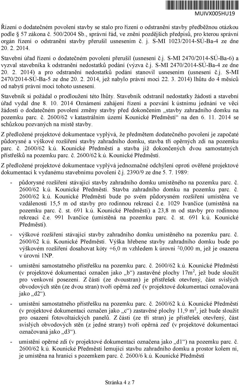 Stavební úřad řízení o dodatečném povolení přerušil (usnesení č.j. S-MI 2470/2014-SÚ-Ba-6) a vyzval stavebníka k odstranění nedostatků podání (výzva č.j. S-MI 2470/2014-SÚ-Ba-4 ze dne 20. 2. 2014) a pro odstranění nedostatků podání stanovil usnesením (usnesení č.