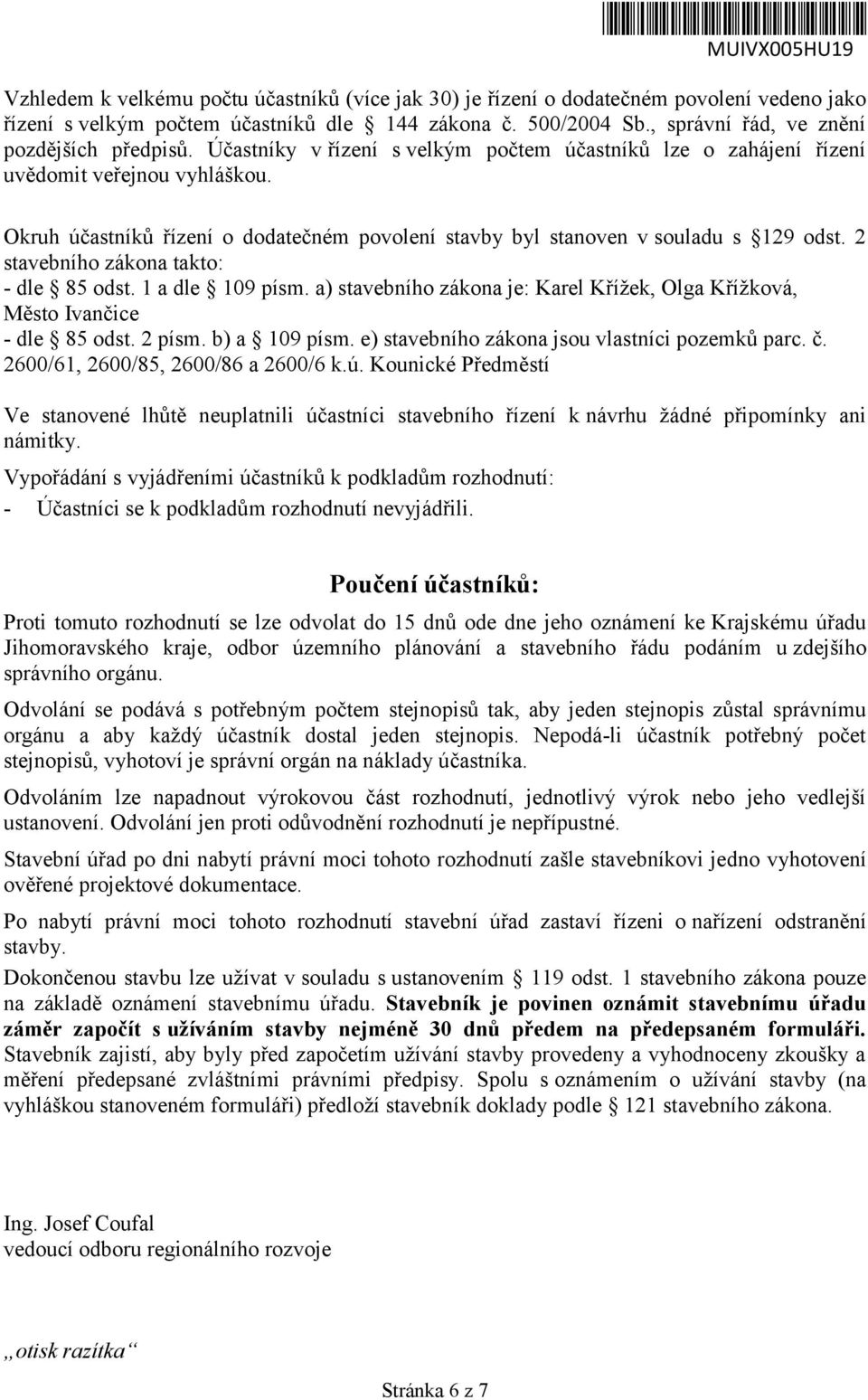 Okruh účastníků řízení o dodatečném povolení stavby byl stanoven v souladu s 129 odst. 2 stavebního zákona takto: - dle 85 odst. 1 a dle 109 písm.