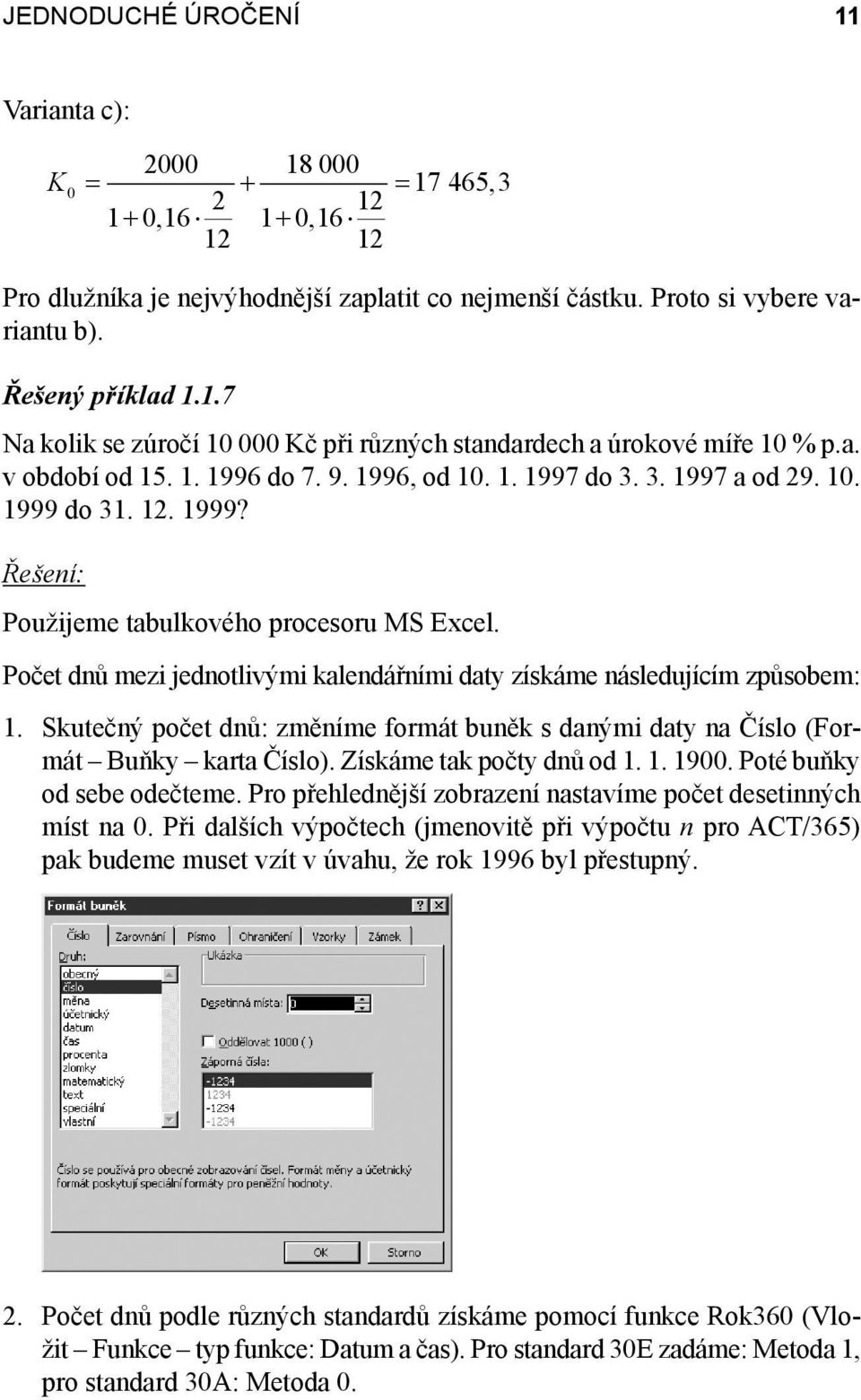 Počet dnů mezi jednotlivými kalendářními daty získáme následujícím způsobem: 1. Skutečný počet dnů: změníme formát buněk s danými daty na Číslo (Formát Buňky karta Číslo). Získáme tak počty dnů od 1.