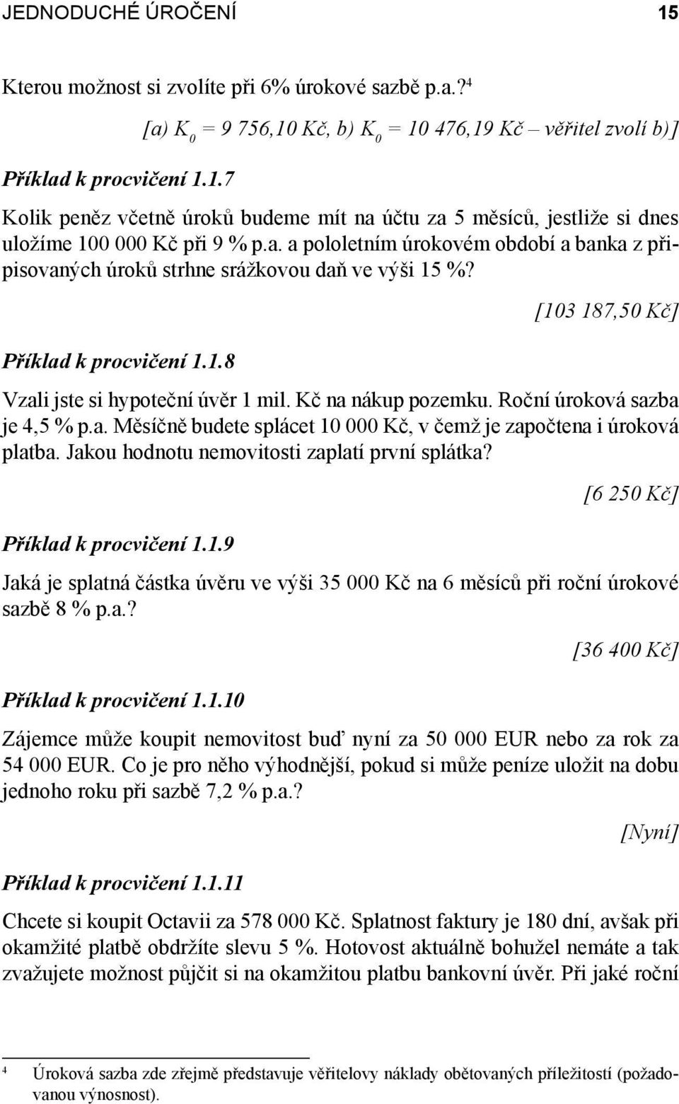 Roční úroková sazba je 4,5 % p.a. Měsíčně budete splácet 1 Kč, v čemž je započtena i úroková platba. Jakou hodnotu nemovitosti zaplatí první splátka? [6 25 Kč] Příklad k procvičení 1.1.9 Jaká je splatná částka úvěru ve výši 35 Kč na 6 měsíců při roční úrokové sazbě 8 % p.