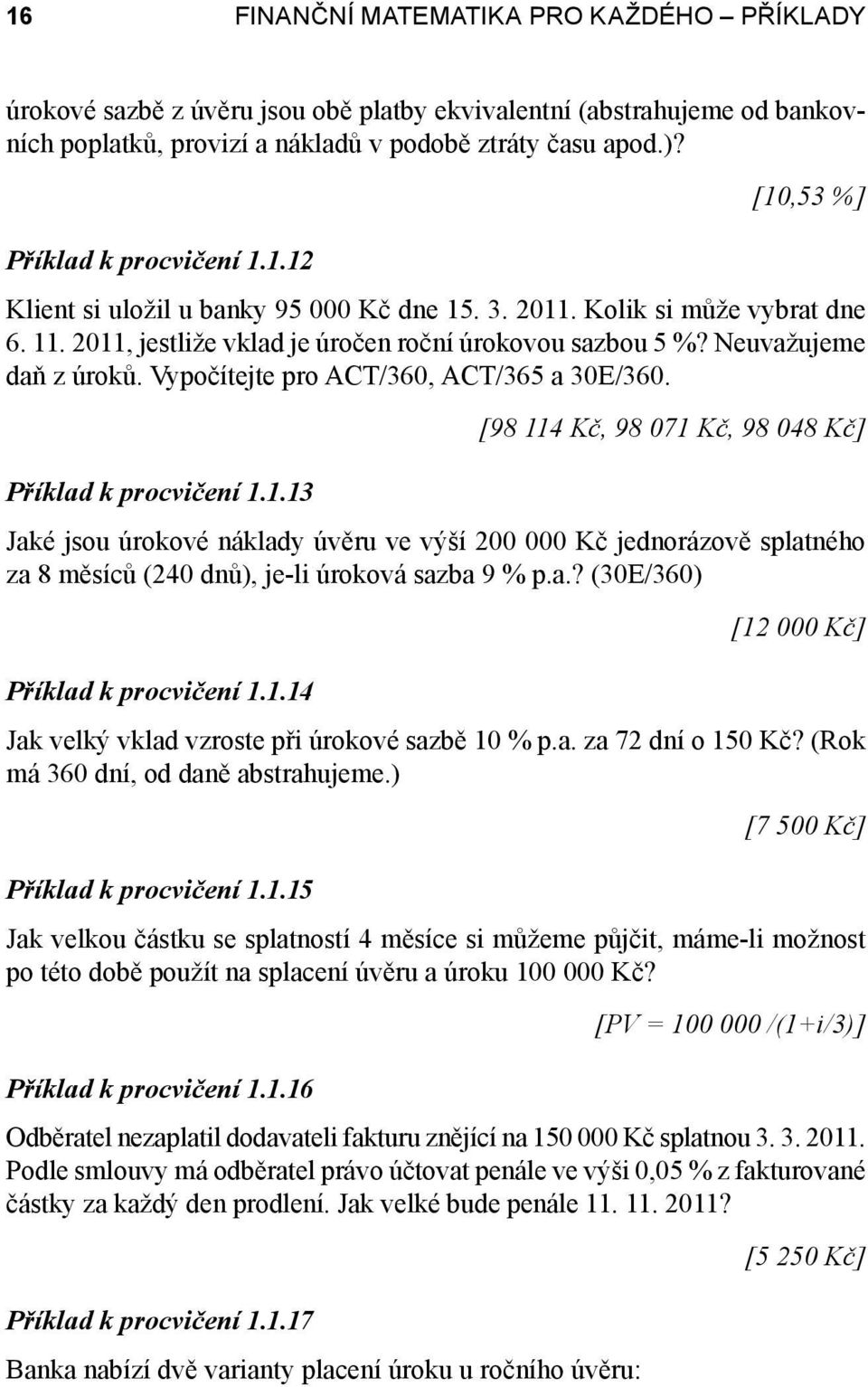 Vypočítejte pro ACT/36, ACT/365 a 3E/36. [98 114 Kč, 98 71 Kč, 98 48 Kč] Příklad k procvičení 1.1.13 Jaké jsou úrokové náklady úvěru ve výší 2 Kč jednorázově splatného za 8 měsíců (24 dnů), je-li úroková sazba 9 % p.