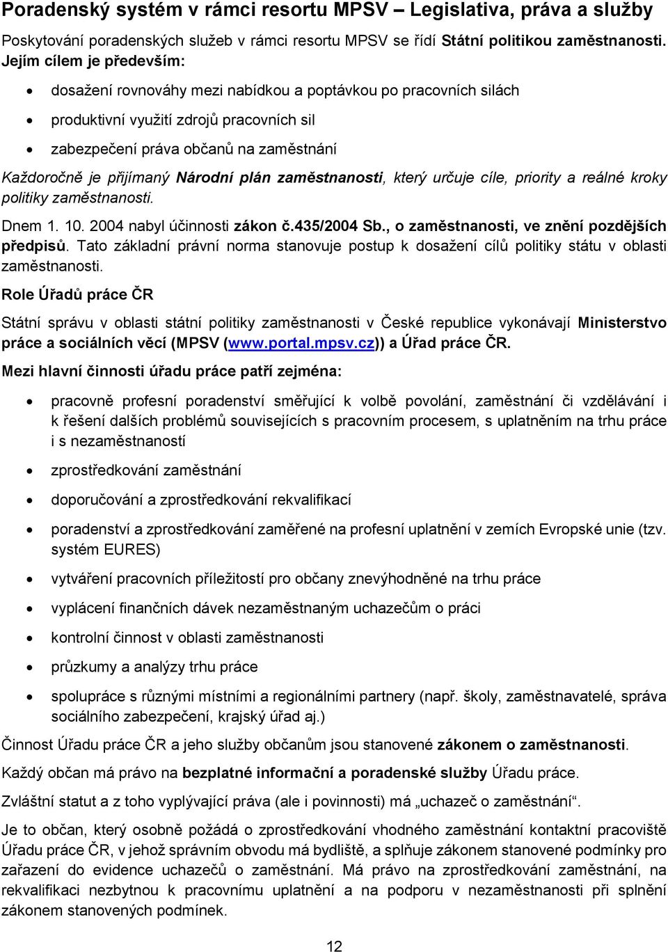 Národní plán zaměstnanosti, který určuje cíle, priority a reálné kroky politiky zaměstnanosti. Dnem 1. 10. 2004 nabyl účinnosti zákon č.435/2004 Sb., o zaměstnanosti, ve znění pozdějších předpisů.