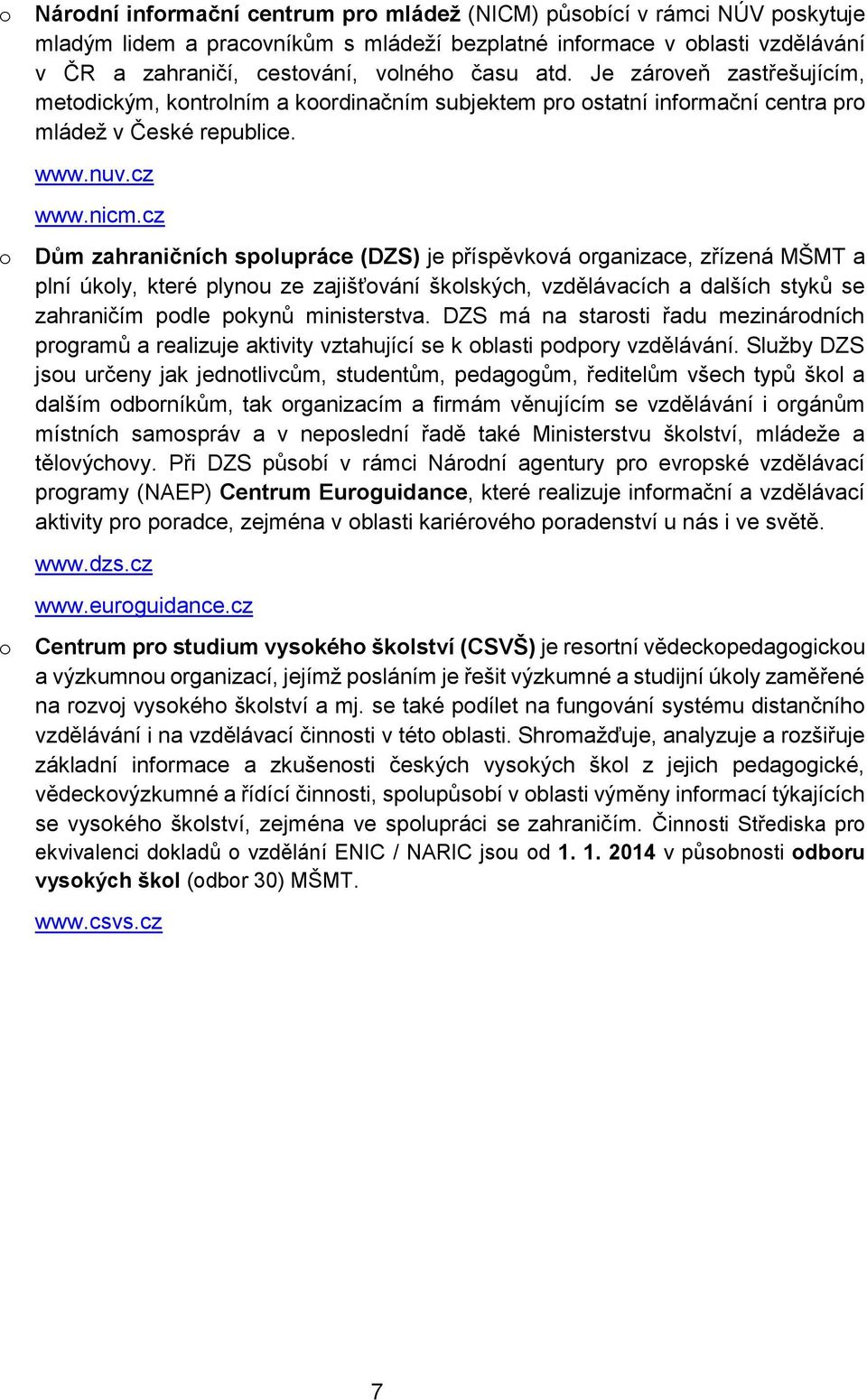 cz Dům zahraničních spolupráce (DZS) je příspěvková organizace, zřízená MŠMT a plní úkoly, které plynou ze zajišťování školských, vzdělávacích a dalších styků se zahraničím podle pokynů ministerstva.