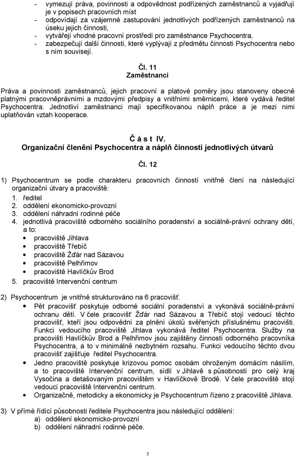 11 Zaměstnanci Práva a povinnosti zaměstnanců, jejich pracovní a platové poměry jsou stanoveny obecně platnými pracovněprávními a mzdovými předpisy a vnitřními směrnicemi, které vydává ředitel