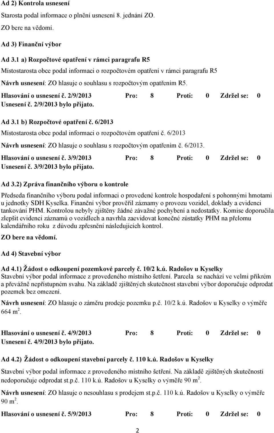 Hlasování o usnesení č. 2/9/2013 Pro: 8 Proti: 0 Zdržel se: 0 Usnesení č. 2/9/2013 bylo přijato. Ad 3.1 b) Rozpočtové opatření č. 6/2013 Místostarosta obce podal informaci o rozpočtovém opatření č.
