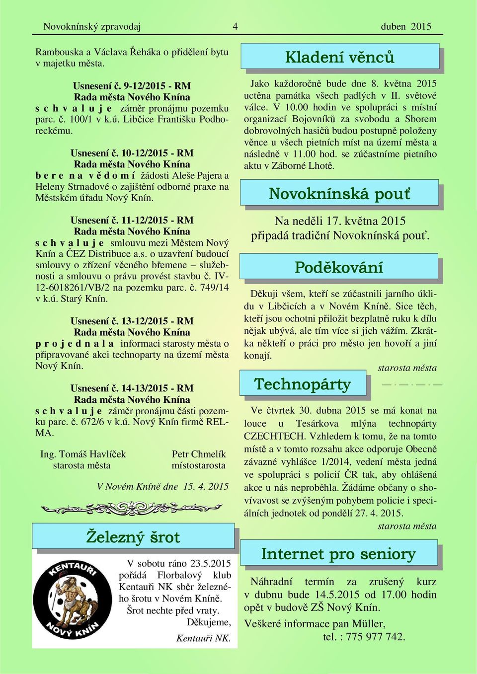 s. o uzavření budoucí smlouvy o zřízení věcného břemene služebnosti a smlouvu o právu provést stavbu č. IV- 12-6018261/VB/2 na pozemku parc. č. 749/14 v k.ú. Starý Knín. Usnesení č.