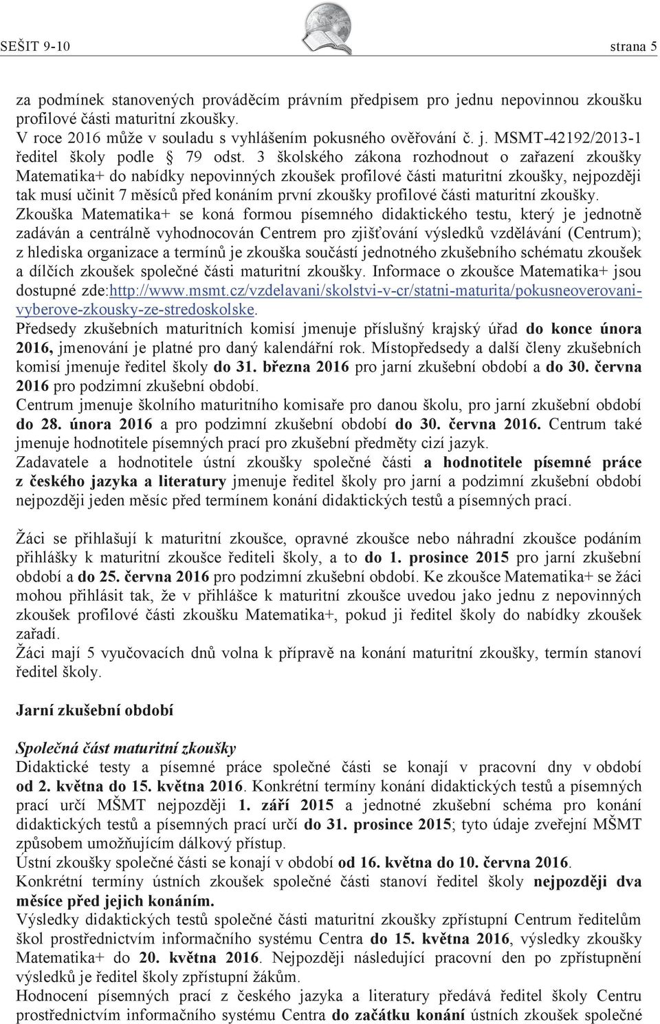 3 školského zákona rozhodnout o zařazení zkoušky Matematika+ do nabídky nepovinných zkoušek profilové části maturitní zkoušky, nejpozději tak musí učinit 7 měsíců před konáním první zkoušky profilové