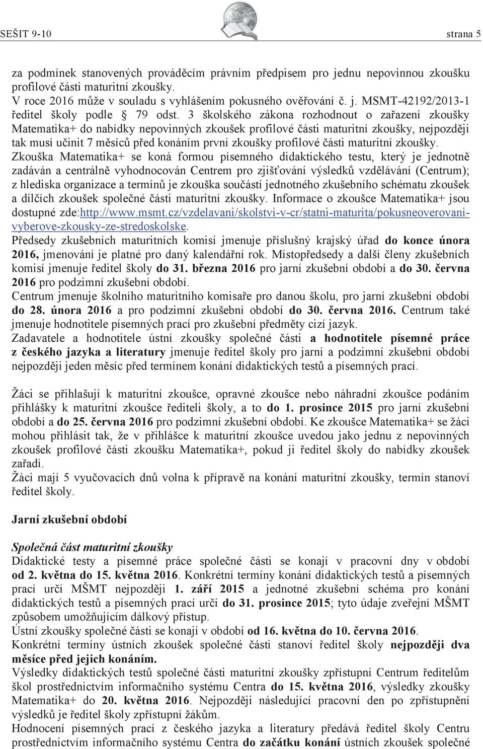 3 školského zákona rozhodnout o zařazení zkoušky Matematika+ do nabídky nepovinných zkoušek profilové části maturitní zkoušky, nejpozději tak musí učinit 7 měsíců před konáním první zkoušky profilové